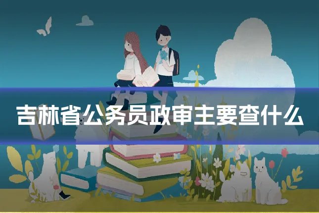 吉林省公务员政审主要查什么