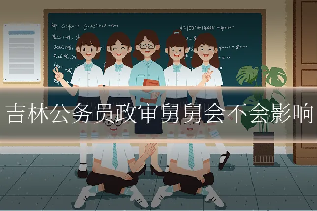吉林公务员政审舅舅会不会影响