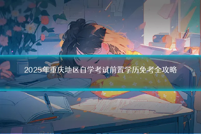 2025年重庆地区自学考试前置学历免考全攻略