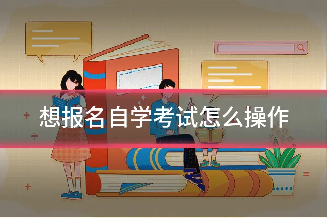 想报名自学考试怎么操作
