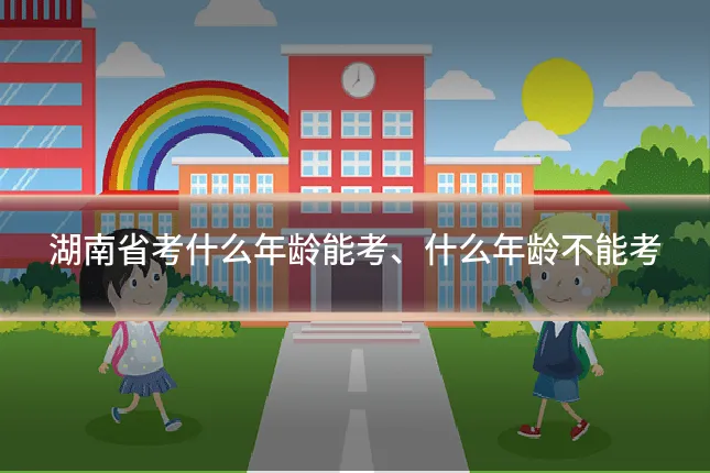 湖南省考什么年龄能考、什么年龄不能考
