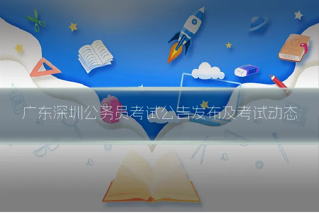 广东深圳公务员考试公告发布及考试动态