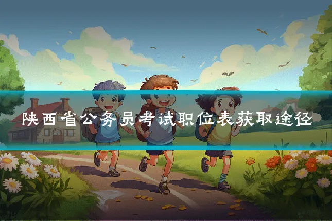 陕西省公务员考试职位表获取途径