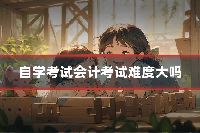 自学考试会计考试难度大吗