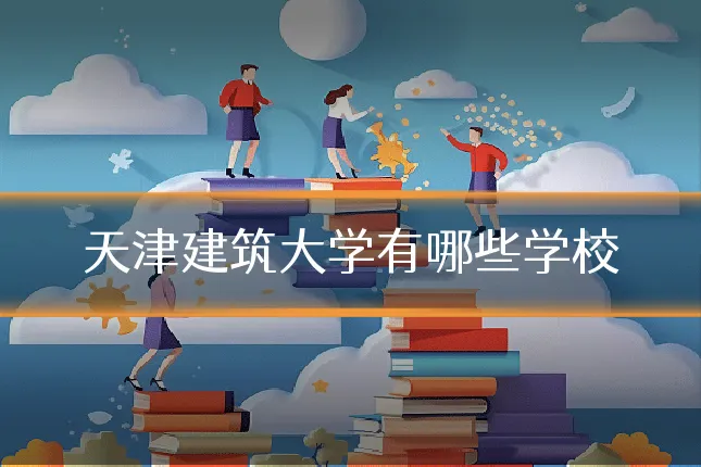 天津建筑大学有哪些学校