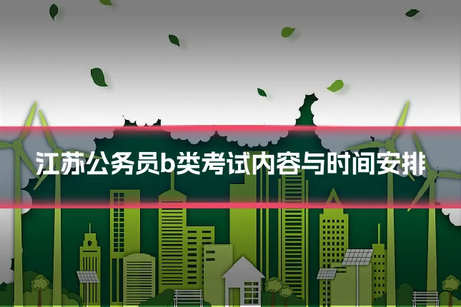 江苏公务员b类考试内容与时间安排