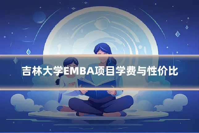 吉林大学EMBA项目学费与性价比
