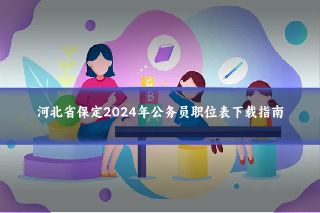 河北省保定2024年公务员职位表下载指南