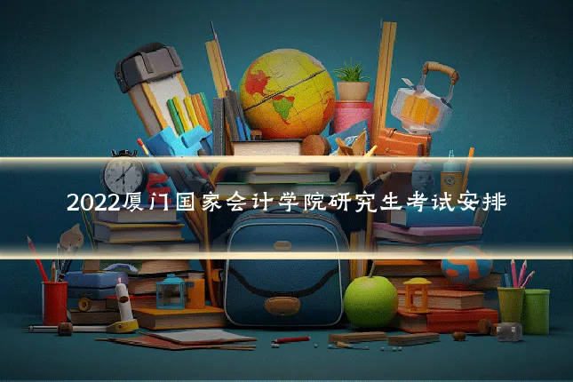 2022厦门国家会计学院研究生考试安排