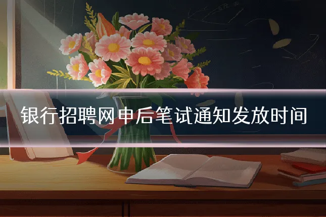 银行招聘网申后笔试通知发放时间