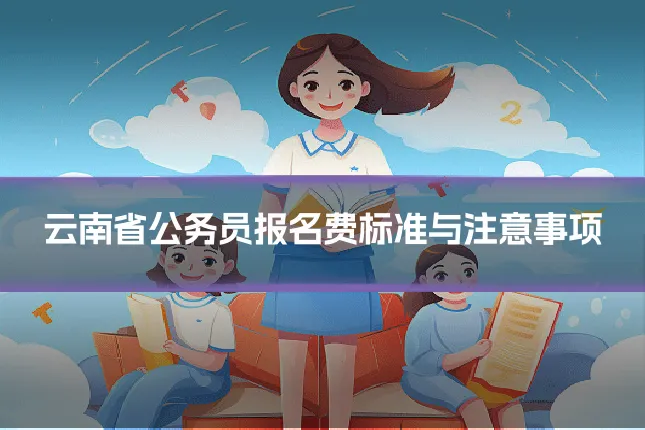 云南省公务员报名费标准与注意事项
