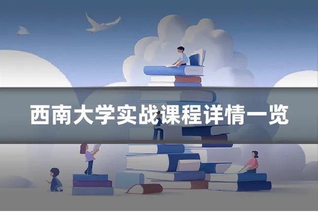 西南大学实战课程详情一览