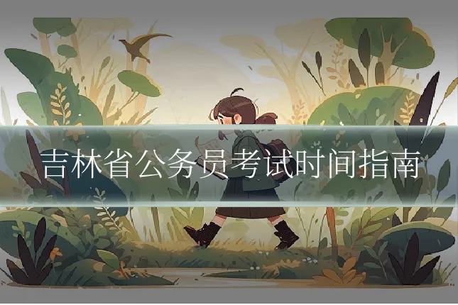 吉林省公务员考试时间指南