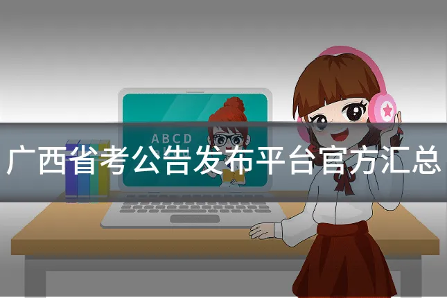 广西省考公告发布平台官方汇总