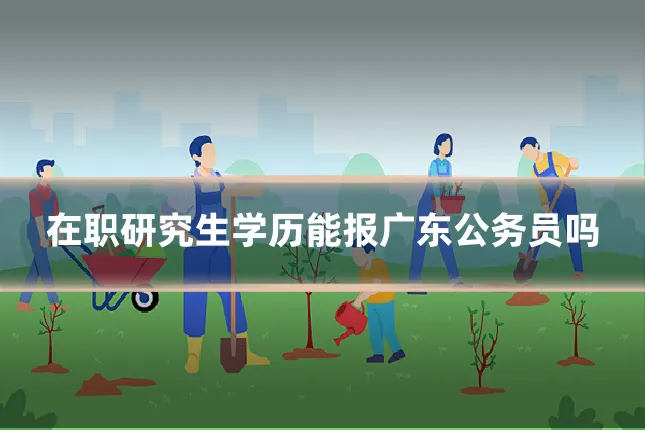 在职研究生学历能报广东公务员吗