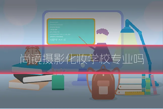 尚镜摄影化妆学校专业吗