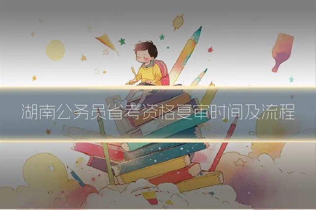湖南公务员省考资格复审时间及流程