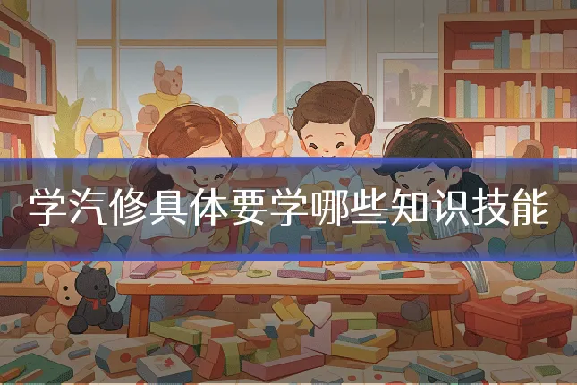 学汽修具体要学哪些知识技能