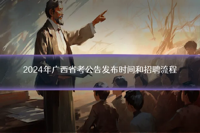2024年广西省考公告发布时间和招聘流程