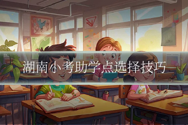 湖南小考助学点选择技巧