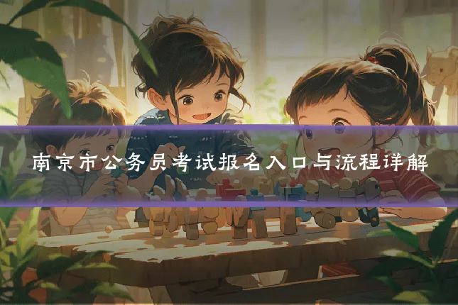 南京市公务员考试报名入口与流程详解
