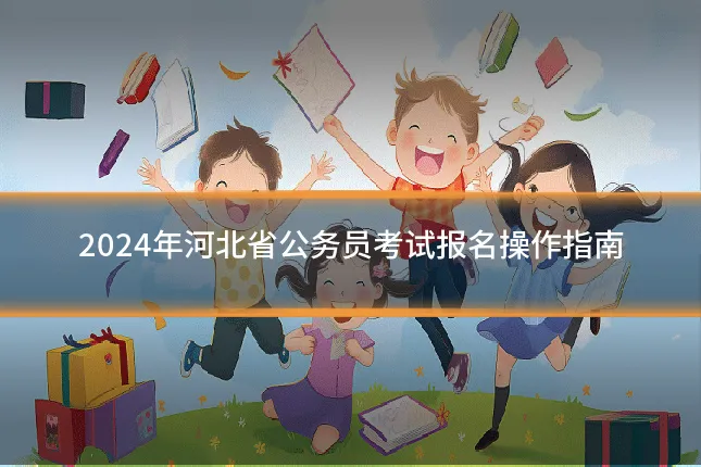 2024年河北省公务员考试报名操作指南