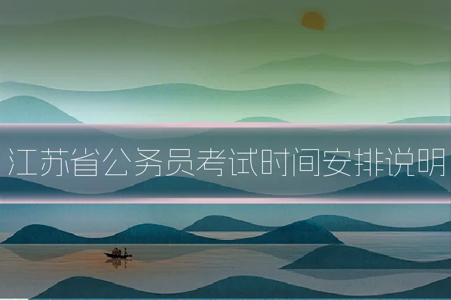 江苏省公务员考试时间安排说明