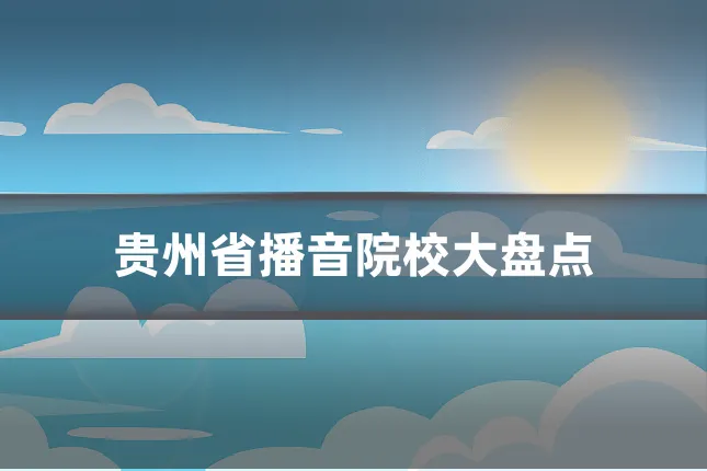 贵州省播音院校大盘点