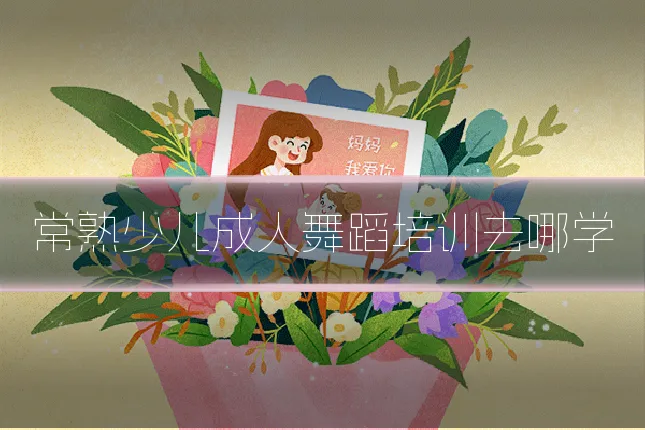 常熟少儿成人舞蹈培训去哪学