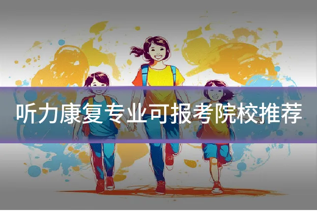 听力康复专业可报考院校推荐