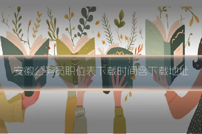 安徽公务员职位表下载时间含下载地址