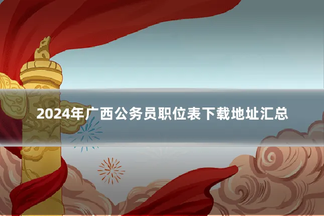 2024年广西公务员职位表下载地址汇总