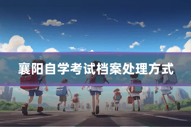 襄阳自学考试档案处理方式