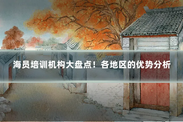 海员培训机构大盘点!各地区的优势分析