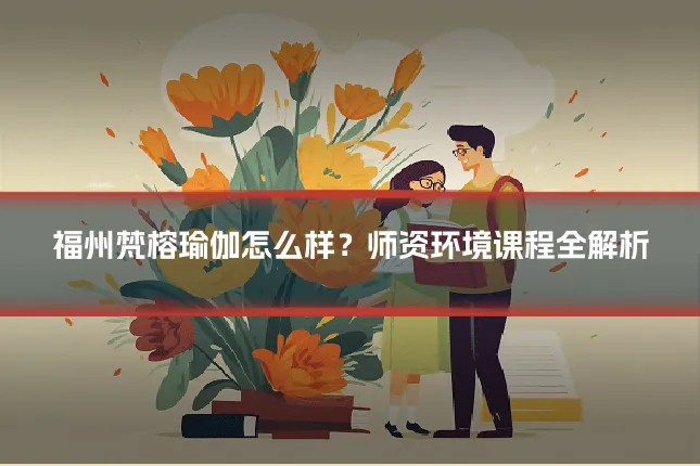 福州梵榕瑜伽怎么样？师资环境课程全解析