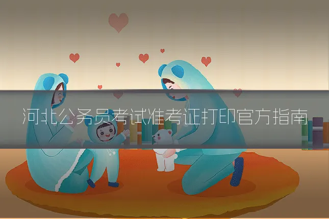 河北公务员考试准考证打印官方指南