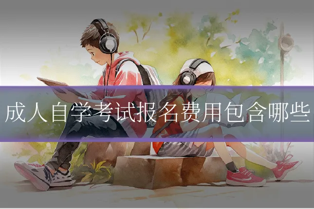 成人自学考试报名费用包含哪些