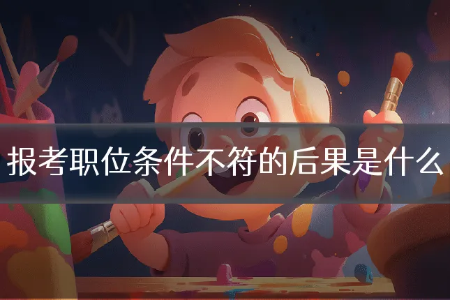 报考职位条件不符的后果是什么