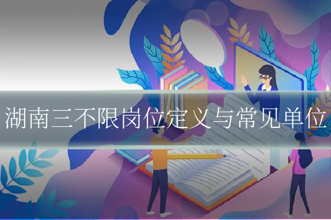 湖南三不限岗位定义与常见单位