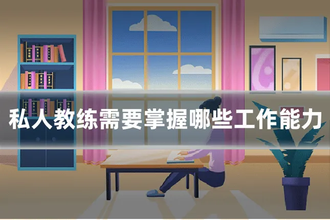 私人教练需要掌握哪些工作能力