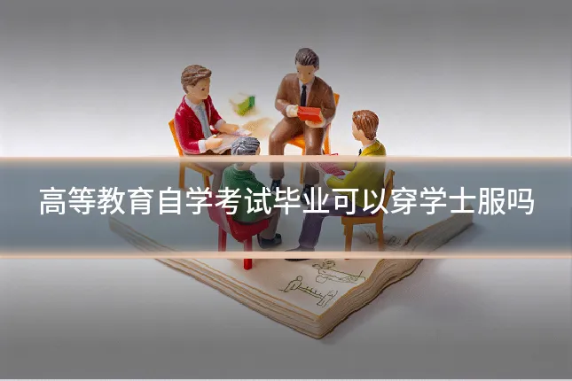 高等教育自学考试毕业可以穿学士服吗
