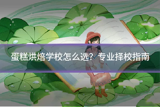 蛋糕烘焙学校怎么选？专业择校指南