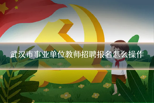 武汉市事业单位教师招聘报名怎么操作