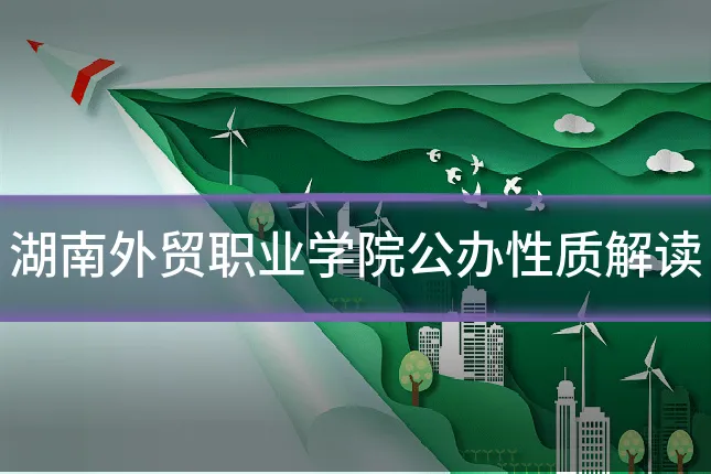 湖南外贸职业学院公办性质解读