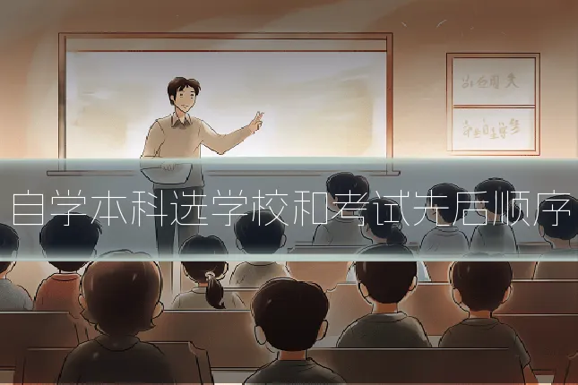 自学本科选学校和考试先后顺序