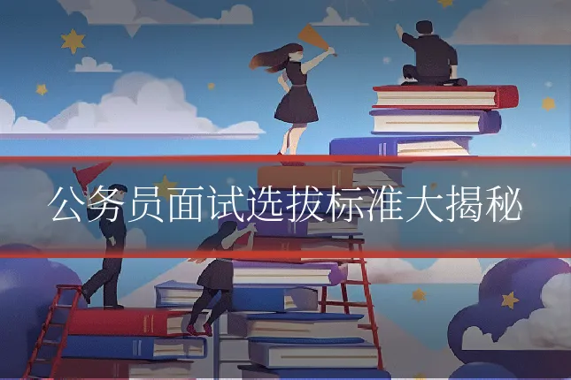 公务员面试选拔标准大揭秘