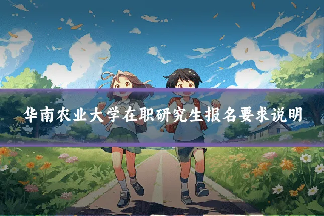 华南农业大学在职研究生报名要求说明