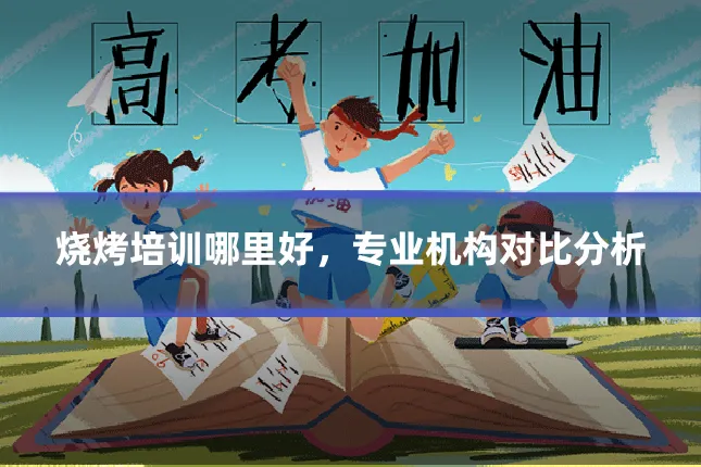 烧烤培训哪里好,专业机构对比分析