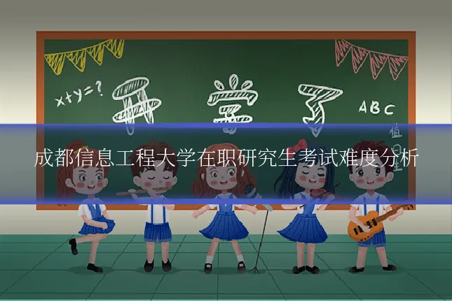 成都信息工程大学在职研究生考试难度分析