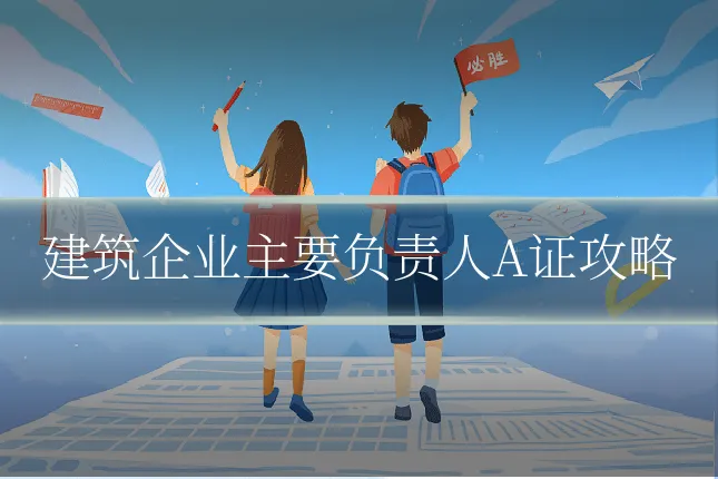 建筑企业主要负责人A证攻略